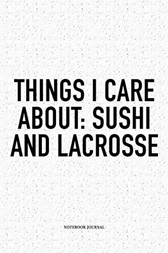 Things I Care About: Sushi And Lacrosse: A 6x9 Inch Softcover Matte Diary Notebook With 120 Blank Lined Pages And A Funny Field Sports Fanatic Cover Slogan