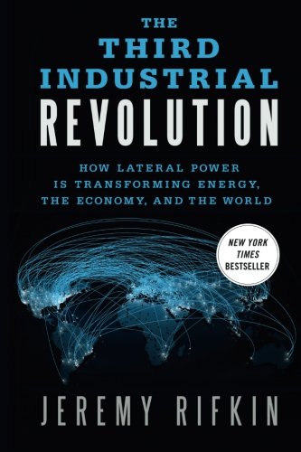 Third Industrial Revolution: How Lateral Power is Transforming Energy, the Economy, and the World Third Industrial Revolution: How Lateral Power is Transforming Energy, the Economy, and the World