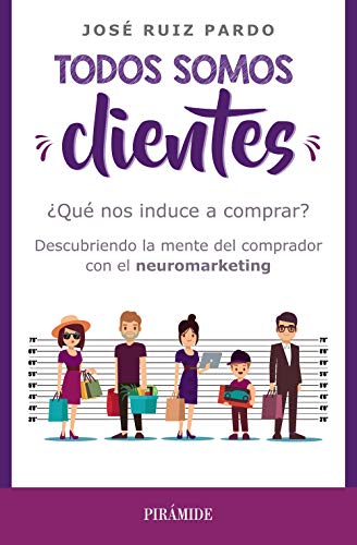 Todos somos clientes: ¿Qué nos induce a comprar? Descubriendo la mente del comprador con el neuromarketing (Empresa y Gestión) Todos somos clientes: ¿Qué nos induce a comprar? Descubriendo la mente del comprador con el neuromarketing (Empresa y Gestión)