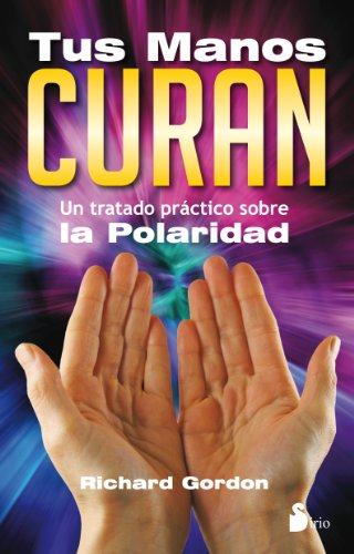 TUS MANOS CURAN: UN TRATADO PRACTICO SOBRE LA POLARIDAD TUS MANOS CURAN: UN TRATADO PRACTICO SOBRE LA POLARIDAD