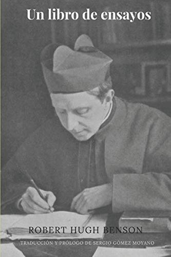 Un libro de ensayos (traducido por Sergio Gómez Moyano): Colección de artículos y conferencias.: 1 (Biblioteca de Robert Hugh Benson en castellano) Un libro de ensayos (traducido por Sergio Gómez Moyano): Colección de artículos y conferencias.: 1 (Biblioteca de Robert Hugh Benson en castellano)