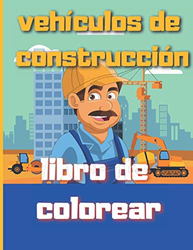 vehículos de construcción libro de colorear: Camiones y herramientas, excavadoras y volquetes, excavadoras, tractores, camiones de cemento, rodillos de vapor, para niños de 4 a 10 años.