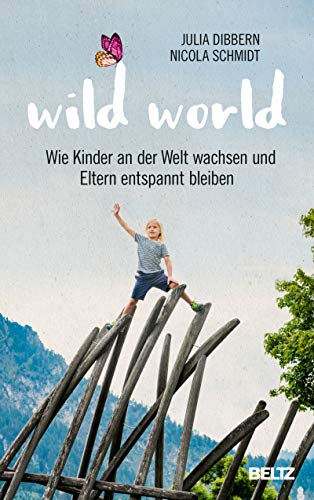 Wild World: Wie Kinder an der Welt wachsen und Eltern entspannt bleiben (German Edition)