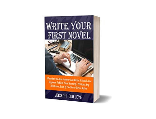 WRITE YOUR FIRST NOVEL: BLUEPRINTS ON HOW ANYONE CAN BECOME A SUCCESSFUL NOVEL WRITER, WITHOUT ANY HINDRANCE, EVEN IF YOU NEVER WRITE ONE BEFORE (WRITER'S ACADEMY) (English Edition)