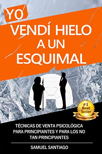 Yo vendí hielo a un esquimal: Técnicas de venta psicológica para principiantes y para los no tan principiantes Yo vendí hielo a un esquimal: Técnicas de venta psicológica para principiantes y para los no tan principiantes