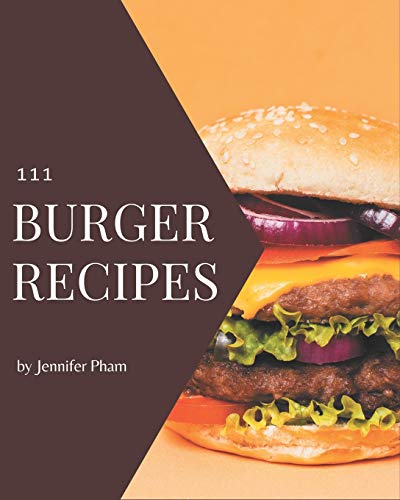 111 Burger Recipes: Welcome to Burger Cookbook 111 Burger Recipes: Welcome to Burger Cookbook