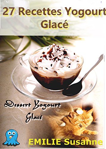 27 Magiques Recettes Faciles Yogourt Glacé - Régale Garantie: Dessert Yogourt Glacé (French Edition)