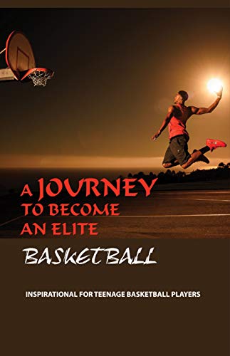 A Journey To Become An Elite Basketball: Inspirational For Teenage Basketball Players: Motivation Book (English Edition)