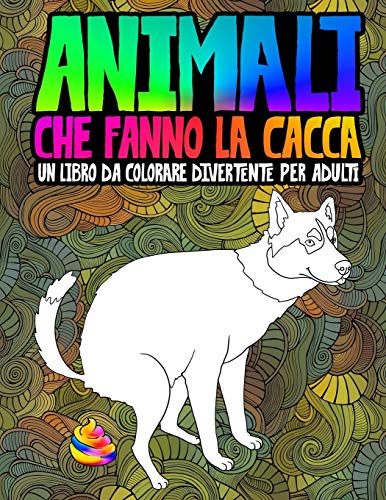 Animali che fanno la cacca: un libro da colorare divertente per adulti: Un libro antistress unico, originale, divertente e sarcastico per gli amanti degli animali