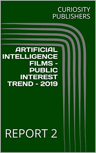 ARTIFICIAL INTELLIGENCE FILMS –PUBLIC INTEREST TREND – 2019: REPORT 2 (English Edition)