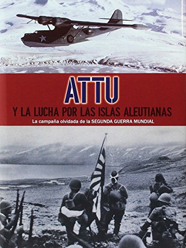 Attu y la lucha por las islas Aleutianas: La campaña olvidada de la Segunda Guerra Mundial Attu y la lucha por las islas Aleutianas: La campaña olvidada de la Segunda Guerra Mundial
