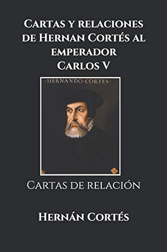 Cartas y relaciones de Hernan Cortés al emperador Carlos V: Cartas de relación Cartas y relaciones de Hernan Cortés al emperador Carlos V: Cartas de relación