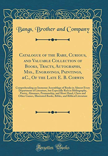 Catalogue of the Rare, Curious, and Valuable Collection of Books, Tracts, Autographs, Mss., Engravings, Paintings, &C., Of the Late E. B. Corwin: ... of Literature, but Especially Rich in