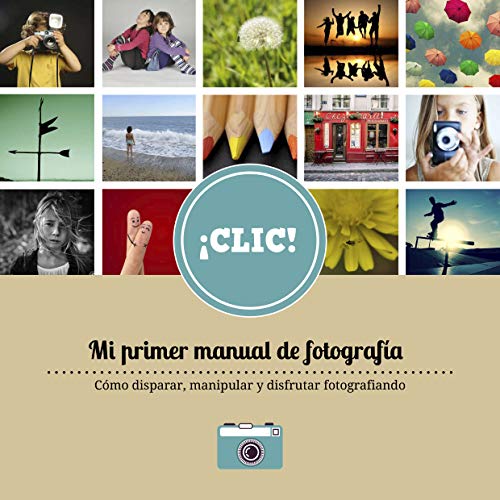CLIC Mi primer manual de fotografía: Un libro para  aprenderán a mirar, a disparar pero sobre todo a disfrutar de la imagen fija.