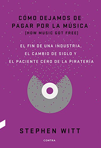 Cómo dejamos de pagar por la música: El fin de una industria, el cambio de siglo y el paciente cero de la piratería: El Fin de Una Industria, El Cambio de Siglo y El Paciente Cero de La Pirateria Cómo dejamos de pagar por la música: El fin de una industria, el cambio de siglo y el paciente cero de la piratería: El Fin de Una Industria, El Cambio de Siglo y El Paciente Cero de La Pirateria