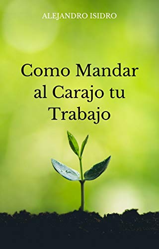 Como Mandar al Carajo tu Trabajo: como mandar al carajo ese trabajo que tanto odias