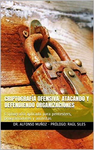 Criptografía Ofensiva. Atacando y defendiendo organizaciones: Criptografía aplicada para pentesters, programadores y analistas Criptografía Ofensiva. Atacando y defendiendo organizaciones: Criptografía aplicada para pentesters, programadores y analistas