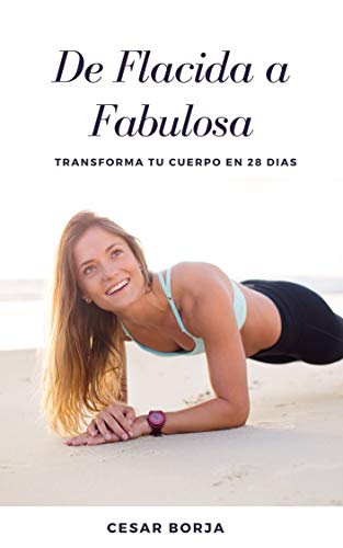 De Flácida a Fabulosa: Los Simples Pasos Para Transformar Tu Cuerpo En 28 Días De Flácida a Fabulosa: Los Simples Pasos Para Transformar Tu Cuerpo En 28 Días