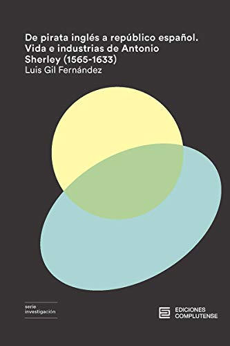 De pirata inglés a repúblico español. Vida e industrias de Antonio Sherley (1565-1633) (Investigación)