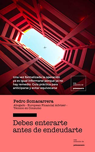 DEBES ENTERARTE ANTES DE ENDEUDARTE: Una vez formalizada la operación ya es igual informarse. Guía práctica para anticiparse y evitar equivocarse (Colección yoteasesoro nº 1) DEBES ENTERARTE ANTES DE ENDEUDARTE: Una vez formalizada la operación ya es igual informarse. Guía práctica para anticiparse y evitar equivocarse (Colección yoteasesoro nº 1)