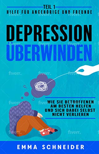 Depression überwinden - Teil 1 Hilfe für Angehörige und Freunde: Wie Sie betroffenen am besten helfen und sich dabei selbst nicht verlieren. (German Edition)