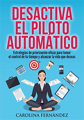 Desactiva el piloto automático: Estrategias de priorización eficaz para tomar el control de tu tiempo y alcanzar la vida que deseas (Desarrollo personal, Gestión del tiempo, Productividad personal) Desactiva el piloto automático: Estrategias de priorización eficaz para tomar el control de tu tiempo y alcanzar la vida que deseas (Desarrollo personal, Gestión del tiempo, Productividad personal)