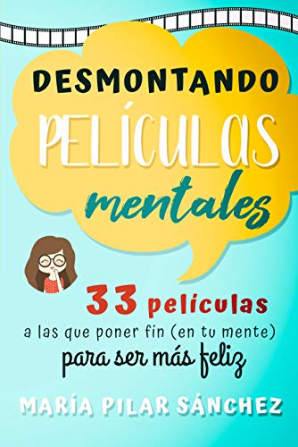 Desmontando Películas Mentales: 33 películas a las que poner fin en tu mente para ser Más Feliz Desmontando Películas Mentales: 33 películas a las que poner fin en tu mente para ser Más Feliz