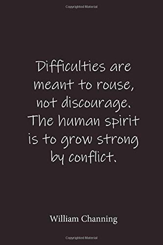 Difficulties are meant to rouse, not discourage. The human spirit is to grow strong by conflict.: William Channing - Place for writing thoughts