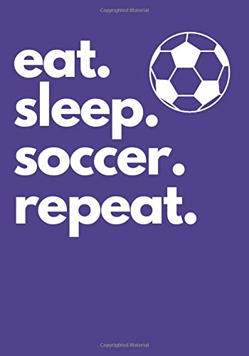 Eat. Sleep. Soccer. Repeat. A Journal for Soccer Players to Track Their Goals: 7"x10" lined notebook for soccer players to note their practice and ... develop game plans and training schedules