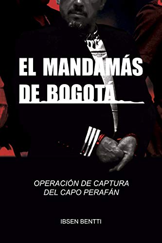 El Mandamás de Bogota: LA OPERACIÓN DE CAPTURA DEL CAPO PERAFÁN, JEFE DEL CARTEL DE BOGOTÁ Y CAUCA