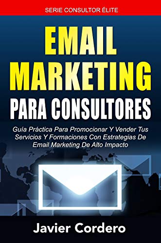 Email Marketing Para Consultores: Guía práctica para promocionar y vender tus servicios y formaciones con estrategias de email marketing de alto impacto (Consultor Élite nº 2) Email Marketing Para Consultores: Guía práctica para promocionar y vender tus servicios y formaciones con estrategias de email marketing de alto impacto (Consultor Élite nº 2)