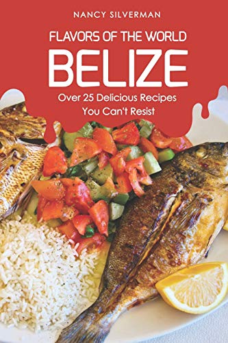 Flavors of the World - Belize: Over 25 Delicious Recipes You Can't Resist