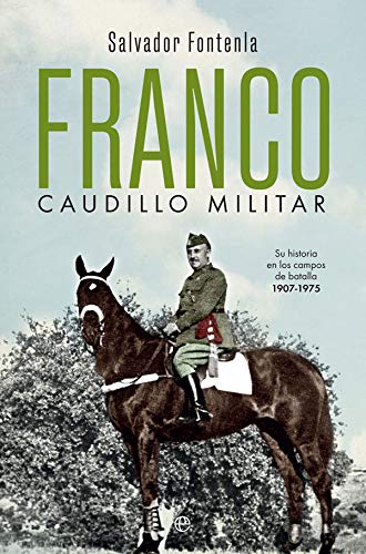 Franco, caudillo militar: Su historia en los campos de batalla 1907-1975 (Historia del siglo XX)