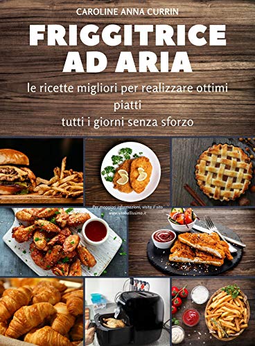 Friggitrice ad Aria: le ricette migliori per realizzare ottimi piatti tutti i giorni senza sforzo (Italian Edition)