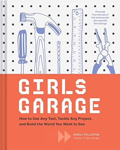 Girls Garage: How to Use Any Tool, Tackle Any Project, and Build the World You Want to See