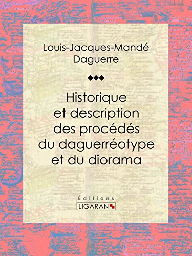 Historique et description des procédés du daguerréotype et du diorama: Essai historique sur les sciences et techniques (French Edition)