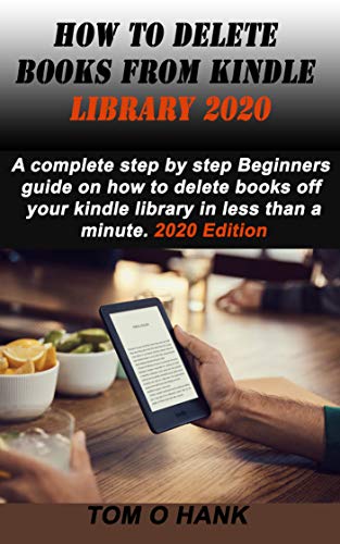 HOW TO DELETE BOOKS FROM KINDLE LIBRARY 2020: A complete step by step Beginners guide on how to delete books off your kindle library in less than a minute. 2020 Edition (English Edition)
