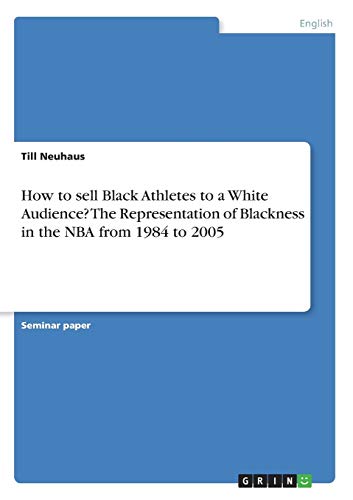 How to sell Black Athletes to a White Audience? The Representation of Blackness in the NBA from 1984 to 2005