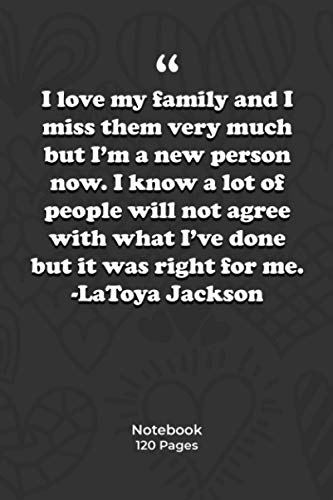 I love my family and I miss them very much but I'm a new person now. I know a lot of people will not agree with what I've done, but it was right for ... love Quotes|Notebook Gift | 120 Pages 6''x 9'