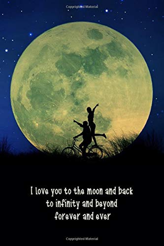 I Love You to the Moon and Back to Infinity and Beyond Forever and Ever: Perfect Gift for Her or Him to Say I Love You, Notebook/Journal, 100 Pages of 6"x9" Blank Lined Paper