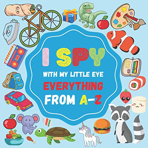 I Spy With My Little eye Everything From A-Z: A Fun Guessing Game for 2-4 Year Olds , interractive and colorful picture book (I Spy Book for Kids)