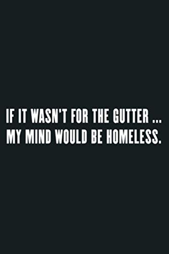 If It Wasn T For The Gutter My Mind Would Be Homeless Funny: Notebook Planner - 6x9 inch Daily Planner Journal, To Do List Notebook, Daily Organizer, 114 Pages