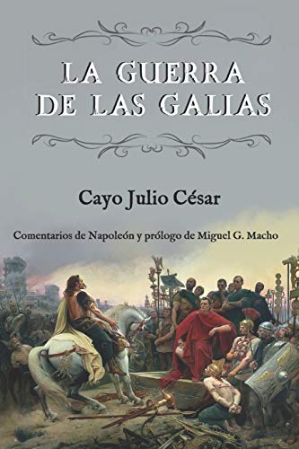 La guerra de las Galias (Comentarios de Napoleón y prólogo de Miguel G. Macho) La guerra de las Galias (Comentarios de Napoleón y prólogo de Miguel G. Macho)