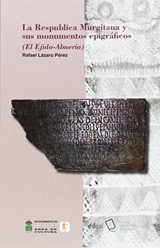 La Respublica Murgitana y sus monumentos epigráficos: (El Ejido-Almería) (Historia) La Respublica Murgitana y sus monumentos epigráficos: (El Ejido-Almería) (Historia)