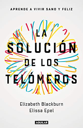 La solución de los telómeros: Aprende a vivir sano y feliz (Cuerpo y mente)