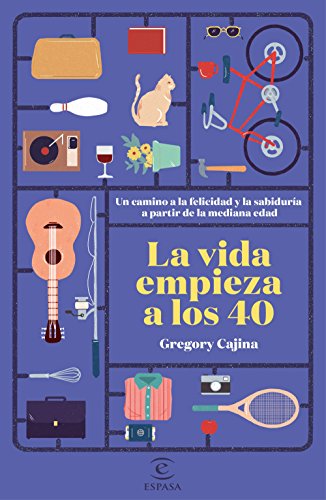 La vida empieza a los 40: Un camino hacia la felicidad y la sabiduría a partir de la mediana edad