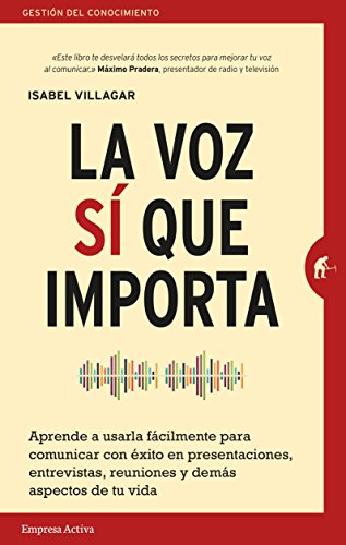 La voz sí que importa: Aprende a usarla fácilmente para comunicar con éxito en presentaciones, entrevistas, reuniones y demás aspectos de tu vida. (Gestión del conocimiento) La voz sí que importa: Aprende a usarla fácilmente para comunicar con éxito en presentaciones, entrevistas, reuniones y demás aspectos de tu vida. (Gestión del conocimiento)