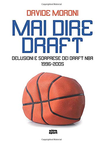 Mai dire draft: Delusioni e sorprese dei draft Nba 1996-2005 (Ultra sport)