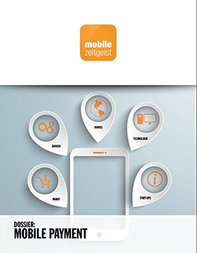 Mobile Payment: Banken, Handel, Start-ups, Technologie, Markt (mobile zeitgeist Dossiers 2) (German Edition)