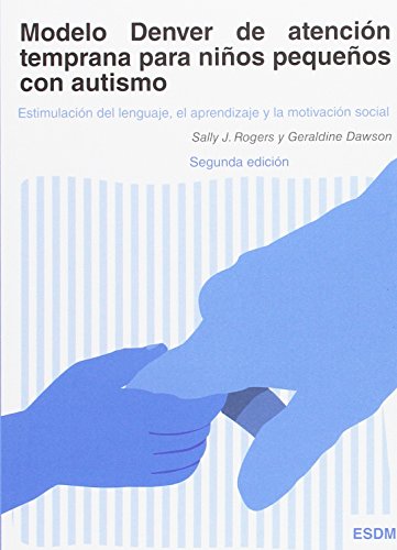 Modelo Denver de atención temprana para niños pequeños con autismo: Estimulación del lenguaje, el aprendizaje y la motivación social Modelo Denver de atención temprana para niños pequeños con autismo: Estimulación del lenguaje, el aprendizaje y la motivación social